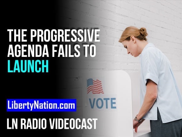 The Progressive Agenda Fails to Launch – LN Radio Videocast – Full Show